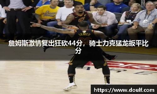 詹姆斯激情复出狂砍44分，骑士力克猛龙扳平比分